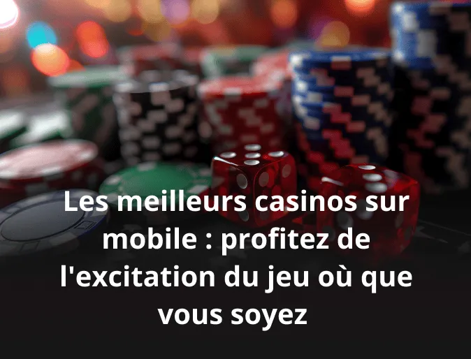 Les meilleurs casinos sur mobile : profitez de l'excitation du jeu où que vous soyez